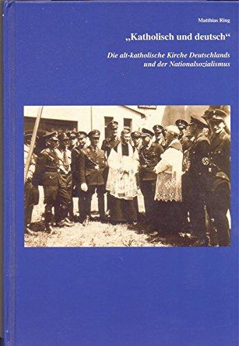 "Katholisch und deutsch": Die alt-katholische Kirche Deutschlands und der Nationalsozialismus (Schriftenreihe des Alt-Katholischen Seminars der ... Bonn - Reihe B (Darstellungen und Studien))