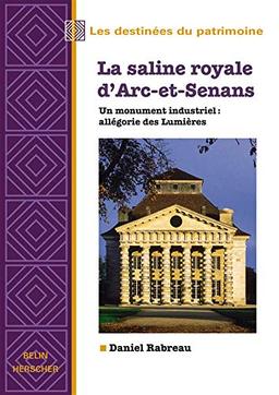 La saline royale d'Arc-et-Senans : un monument industriel : allégorie des Lumières