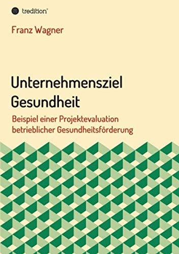 Unternehmensziel Gesundheit: Beispiel einer Projektevaluation betrieblicher Gesundheitsförderung