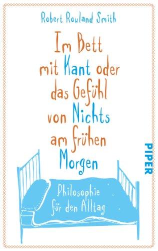 Im Bett mit Kant oder das Gefühl von Nichts am frühen Morgen: Philosophie für den Alltag