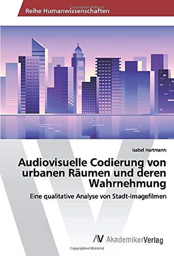 Audiovisuelle Codierung von urbanen Räumen und deren Wahrnehmung: Eine qualitative Analyse von Stadt-Imagefilmen