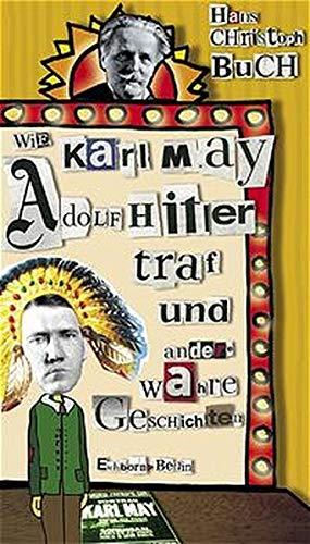 Wie Karl May Adolf Hitler traf: Und andere wahre Geschichten