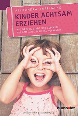 Kinder achtsam erziehen: Wie Sie Wut, Streit und Geschrei aus dem Familienalltag verbannen