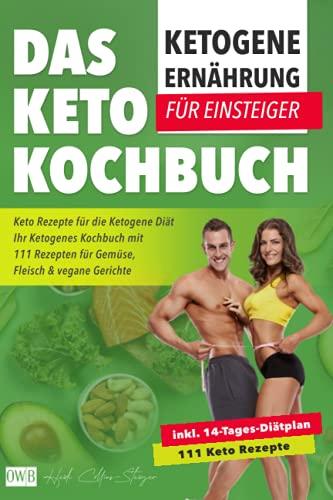 Ketogene Ernährung für Einsteiger | Das Keto Kochbuch: Keto Rezepte für die Ketogene Diät inkl. 14- Tages-Diätplan | Ihr Ketogenes Kochbuch mit 111 Rezepten für Gemüse, Fleisch & vegane Gerichte