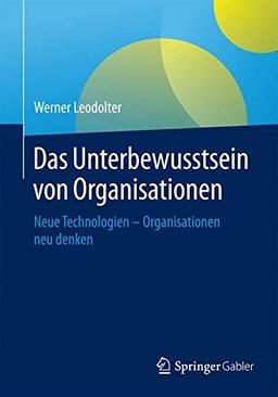 Das Unterbewusstsein von Organisationen: Neue Technologien - Organisationen neu denken