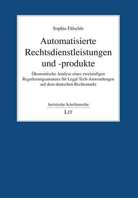 Automatisierte Rechtsdienstleistungen und -produkte: Ökonomische Analyse eines zweistufigen Regulierungsansatzes für Legal Tech-Anwendungen auf dem deutschen Rechtsmarkt