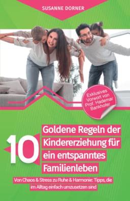 10 goldene Regeln der Kindererziehung für ein entspanntes Familienleben: Von Chaos & Stress zu Ruhe & Harmonie: Tipps, die im Alltag einfach umzusetzen sind.