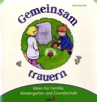 Gemeinsam trauern: Ideen für Familie, Kindergarten und Grundschule