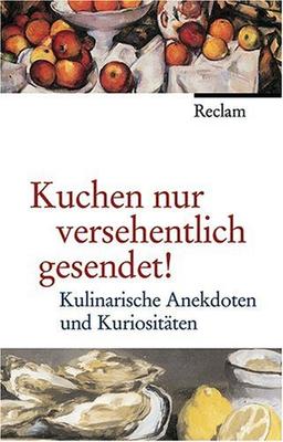 Kuchen nur versehentlich gesendet!: Kulinarische Anekdoten und Kuriositäten