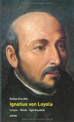 Ignatius von Loyola: Leben - Werk - Spiritualität