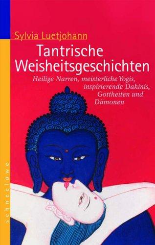 Tantrische Weisheitsgeschichten: Heilige Narren, meisterliche Yogis, inspirierende Dakinis, Gottheiten und Dämonen