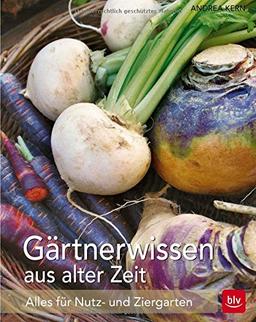 Gärtnerwissen aus alter Zeit: Für Nutz- und Ziergarten