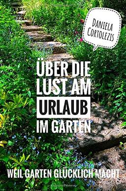 Über die Lust am Urlaub im Garten: Weil Garten glücklich macht