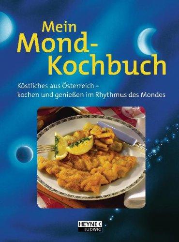 Mein Mond-Kochbuch: Genießen im Einklang mit der Natur: Kösliches aus Österreich-kochen und genießen im Rhythmus des Mondes