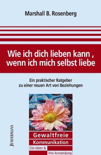 Wie ich dich lieben kann, wenn ich mich selbst liebe: Ein praktischer Ratgeber zu einer neuen Art von Beziehungen