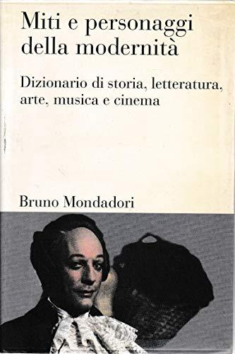 Miti e personaggi della modernità. Dizionario di storia, letteratura, arte, musica, cinema