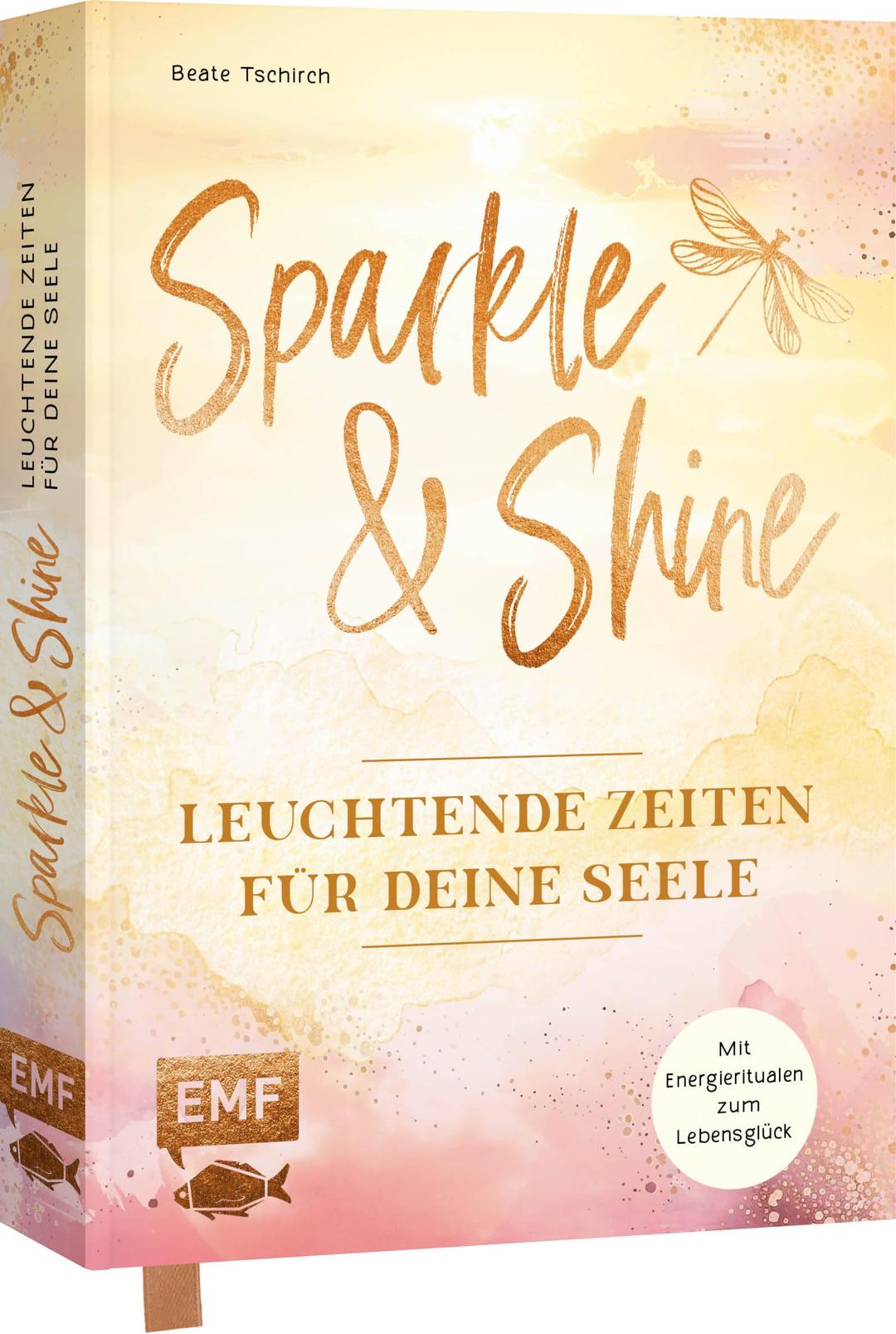 Sparkle and Shine – Leuchtende Zeiten für deine Seele: Wie du dich mit heilsamen Energie-Ritualen von Mental-Overload und Alltagsstress verabschiedest und auf dein Lebensglück einschwingst