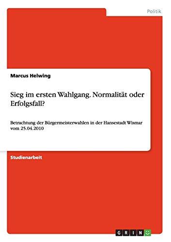 Sieg im ersten Wahlgang. Normalität oder Erfolgsfall?: Betrachtung der Bürgermeisterwahlen in der Hansestadt Wismar vom 25.04.2010