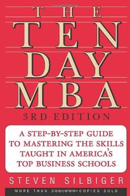 The Ten-Day MBA 3rd Ed.: A Step-By-Step Guide To Mastering The Skills Taught In America's Top Business Schools