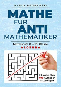 Mathe für Antimathematiker - Algebra: Mittelstufe 8.-10. Klasse, Algebra