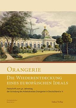 Orangerie – Die Wiederentdeckung eines europäischen Ideals: Festschrift zum 40. Jahrestag der Gründung des Arbeitskreises Orangerien in Deutschland e. ... Orangerien in Deutschland e.V.)