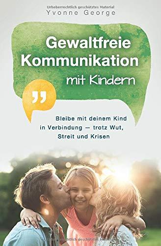 Gewaltfreie Kommunikation mit Kindern: Bleibe mit deinem Kind in Verbindung — trotz Wut, Streit und Krisen