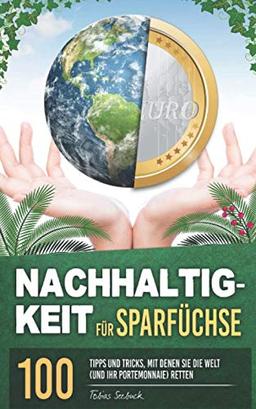 Nachhaltigkeit für Sparfüchse: 100 Tipps und Tricks, mit denen Sie die Welt (und Ihr Portemonnaie) retten