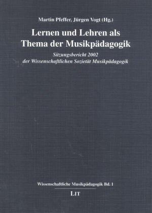 Lernen und Lehren als Themen der Musikpädagogik: Sitzungsbericht 2002 der Wissenschaftlichen Sozietät Musikpädagogik