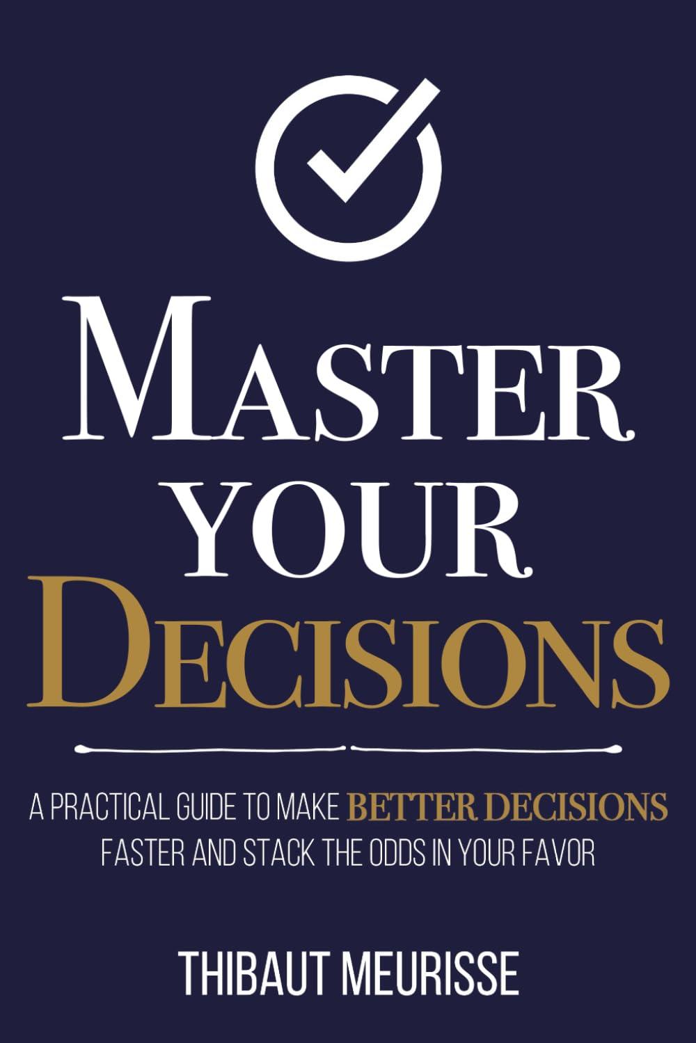 Master Your Decisions: A Practical Guide to Make Better Decisions Faster and Stack the Odds in Your Favor (Mastery Series, Band 10)