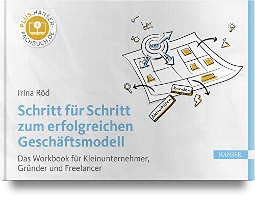 Schritt für Schritt zum erfolgreichen Geschäftsmodell: Das Workbook für Kleinunternehmer, Gründer und Freelancer