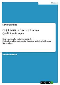 Objektivität in österreichischen Qualitätszeitungen: Eine empirische Untersuchung der Fußballberichterstattung im Standard und den Salzburger Nachrichten