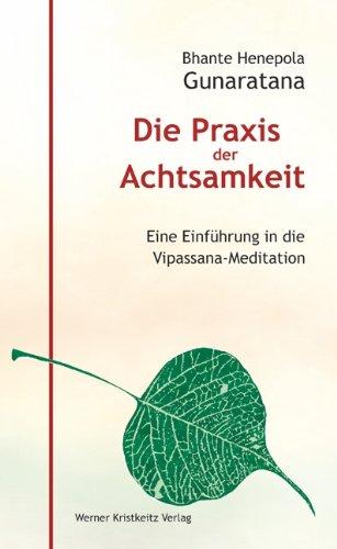 Die Praxis der Achtsamkeit. Eine Einführung in die Vipassana-Meditation