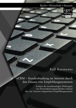 eCRM – Kundenbindung im Internet durch den Einsatz von Empfehlungssystemen: Analyse der kundenseitigen Wirkungen von Personalisierungsmethoden anhand des von Amazon eingesetzten Empfehlungssystems