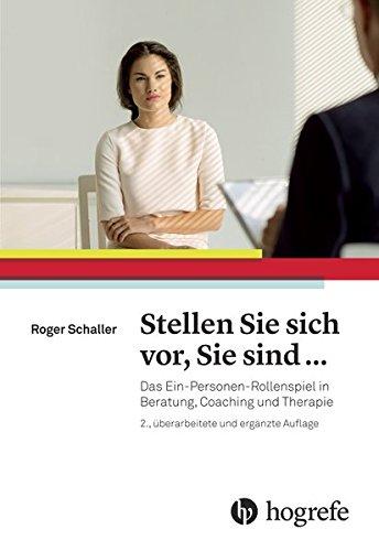 Stellen Sie sich vor, Sie sind ...: Das Ein-Personen-Rollenspiel in Beratung, Coaching und Therapie