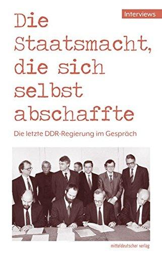 Die Staatsmacht, die sich selbst abschaffte: Die letzte DDR-Regierung im Gespräch