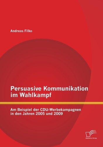 Persuasive Kommunikation im Wahlkampf: Am Beispiel der Cdu-Werbekampagnen in den Jahren 2005 und 2009