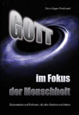 Gott- im Fokus der Menschheit - Bekenntnisse und Fußnoten, die den Glauben erschüttern: Bekenntnisse, die den Glauben erschüttern