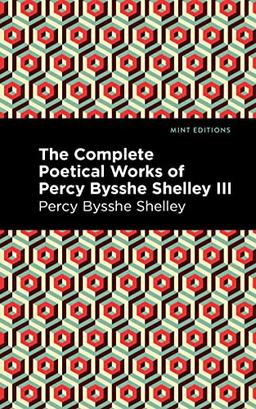 The Complete Poetical Works of Percy Bysshe Shelley Volume III (Mint Editions―Poetry and Verse, Band 3)