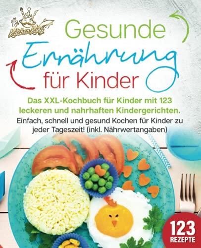 Gesunde Ernährung für Kinder: Das XXL-Kochbuch für Kinder mit 123 leckeren und nahrhaften Kindergerichten. Einfach, schnell und gesund kochen für Kinder zu jeder Tageszeit! (inkl. Nährwertangaben)