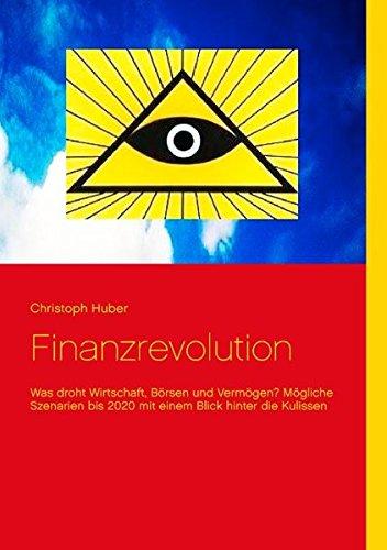 Finanzrevolution: Was droht Wirtschaft, Börsen und Vermögen? Mögliche Szenarien bis 2020 mit einem Blick hinter die Kulissen