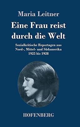 Eine Frau reist durch die Welt: Sozialkritische Reportagen aus Nord-, Mittel- und Südamerika 1925 bis 1928