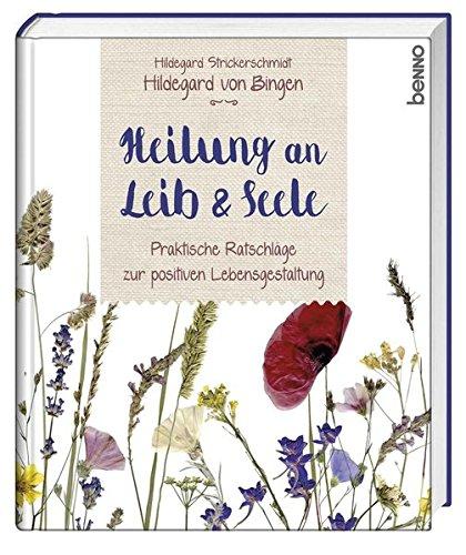 Hildegard von Bingen - Heilung an Leib und Seele: Praktische Ratschläge zur positiven Lebensgestaltung