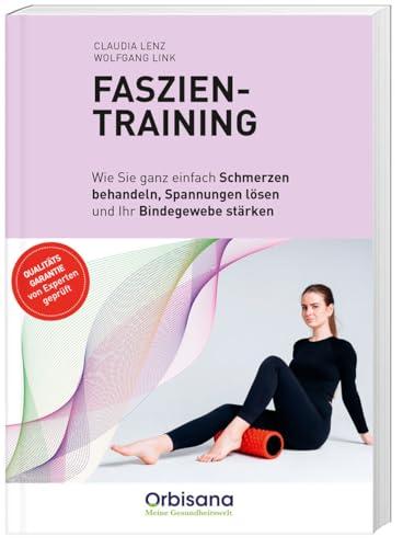 Faszientraining - Schmerzfrei & beweglich: Experten-Ratgeber für aktive Faszienpflege, Verspannungslösung & gesunden Lebensstil