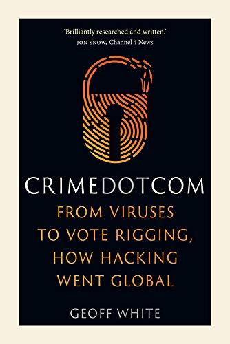 Crime Dot Com: From Viruses to Vote Rigging, How Hacking Went Global