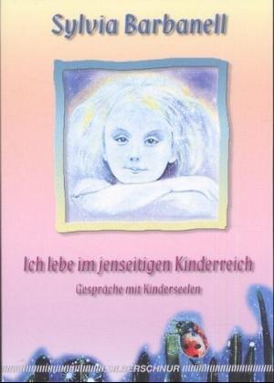 Ich lebe im jenseitigen Kinderreich. Gespräche mit Kinderseelen