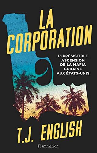 La corporation : l'irrésistible ascension de la mafia cubaine aux Etats-Unis