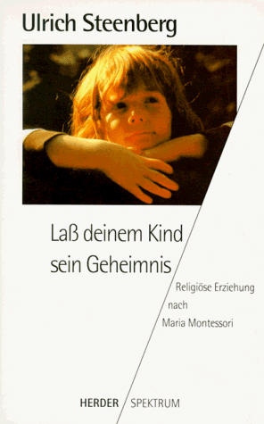 Laß deinem Kind sein Geheimnis. Religiöse Erziehung nach Maria Montessori.