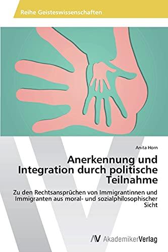 Anerkennung und Integration durch politische Teilnahme: Zu den Rechtsansprüchen von Immigrantinnen und Immigranten aus moral- und sozialphilosophischer Sicht