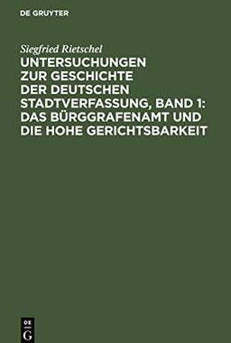 Untersuchungen zur Geschichte der deutschen Stadtverfassung, Band 1: Das Bürggrafenamt und die Hohe Gerichtsbarkeit: In den deutschen Bischofsstädten während des früheren Mittelalters