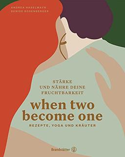 When two become one: Stärke und nähre deine Fruchtbarkeit. Rezepte, Yoga und Kräuter